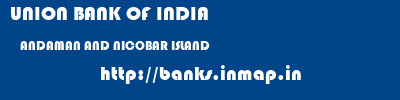 UNION BANK OF INDIA  ANDAMAN AND NICOBAR ISLAND     banks information 